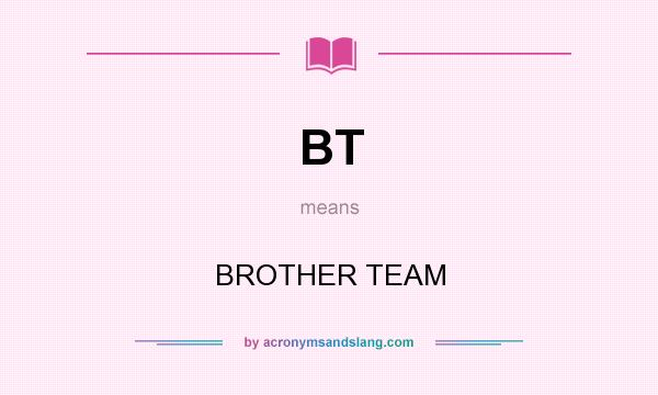 What does BT mean? It stands for BROTHER TEAM