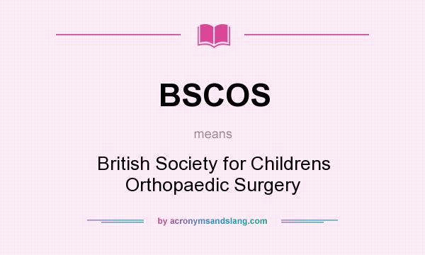 What does BSCOS mean? It stands for British Society for Childrens Orthopaedic Surgery