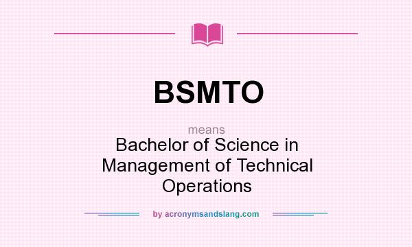 What does BSMTO mean? It stands for Bachelor of Science in Management of Technical Operations