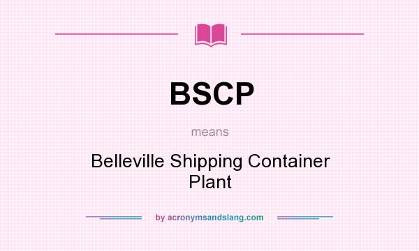 What does BSCP mean? It stands for Belleville Shipping Container Plant