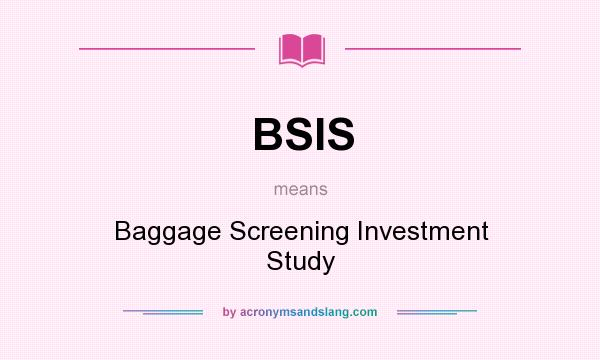 What does BSIS mean? It stands for Baggage Screening Investment Study