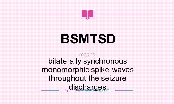 What does BSMTSD mean? It stands for bilaterally synchronous monomorphic spike-waves throughout the seizure discharges
