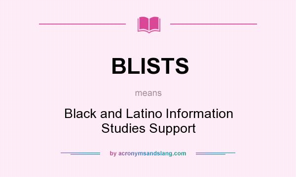 What does BLISTS mean? It stands for Black and Latino Information Studies Support