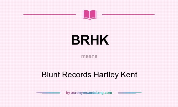 What does BRHK mean? It stands for Blunt Records Hartley Kent