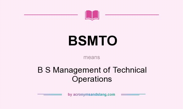 What does BSMTO mean? It stands for B S Management of Technical Operations