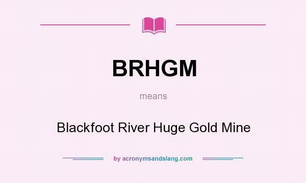 What does BRHGM mean? It stands for Blackfoot River Huge Gold Mine