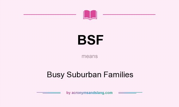 What does BSF mean? It stands for Busy Suburban Families