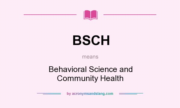 What does BSCH mean? It stands for Behavioral Science and Community Health