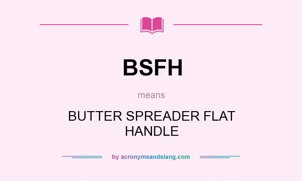 What does BSFH mean? It stands for BUTTER SPREADER FLAT HANDLE
