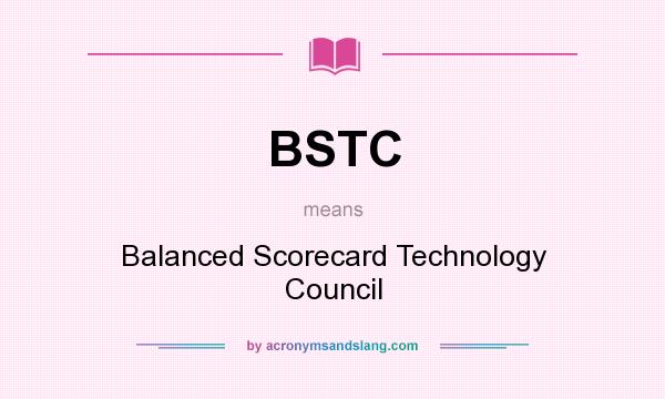 What does BSTC mean? It stands for Balanced Scorecard Technology Council