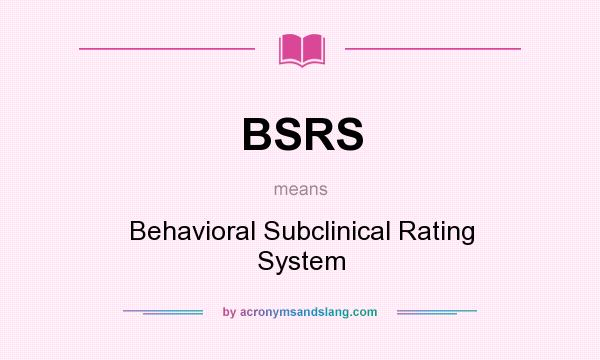 What does BSRS mean? It stands for Behavioral Subclinical Rating System