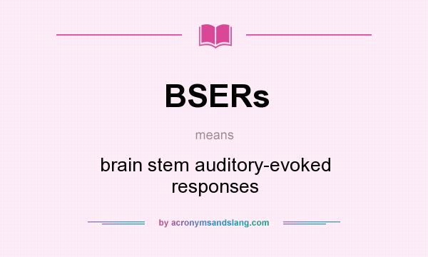 What does BSERs mean? It stands for brain stem auditory-evoked responses
