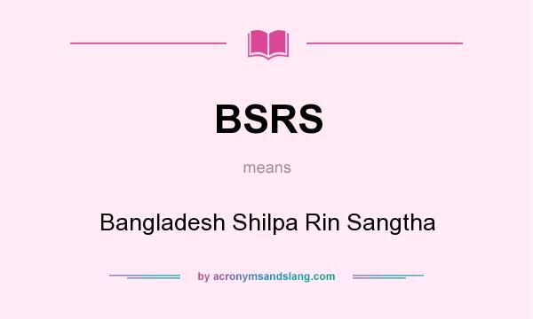 What does BSRS mean? It stands for Bangladesh Shilpa Rin Sangtha