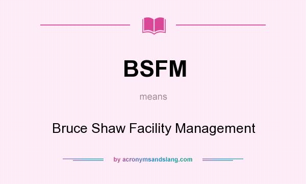 What does BSFM mean? It stands for Bruce Shaw Facility Management