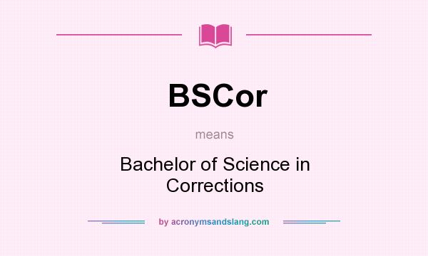 What does BSCor mean? It stands for Bachelor of Science in Corrections