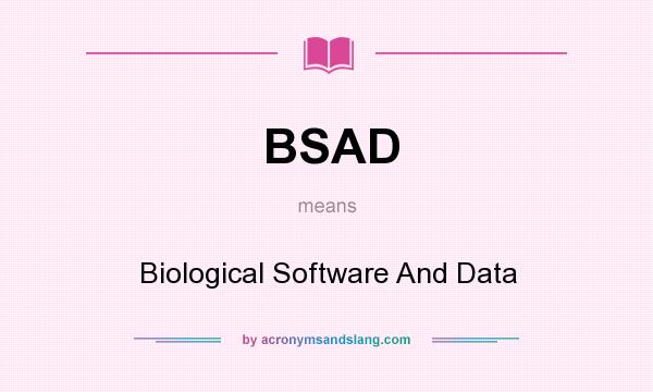 What does BSAD mean? It stands for Biological Software And Data