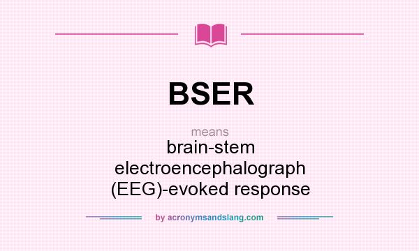 What does BSER mean? It stands for brain-stem electroencephalograph (EEG)-evoked response