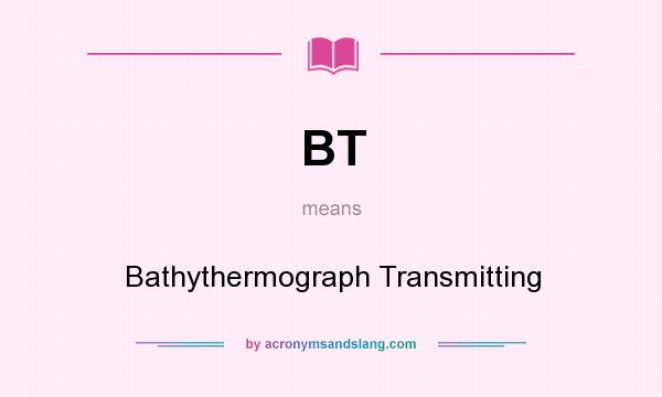 What does BT mean? It stands for Bathythermograph Transmitting