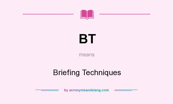 What does BT mean? It stands for Briefing Techniques