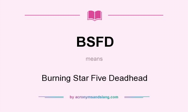 What does BSFD mean? It stands for Burning Star Five Deadhead