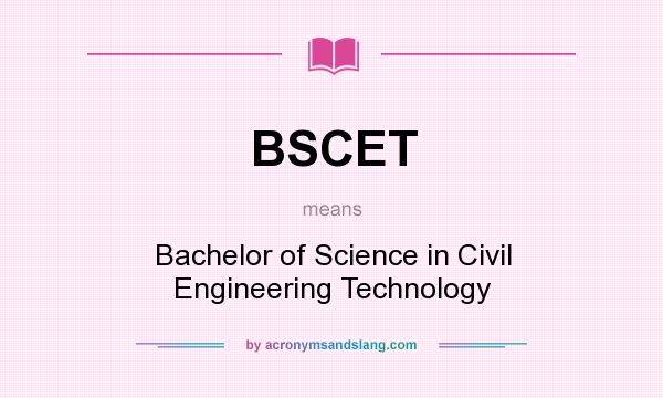 What does BSCET mean? It stands for Bachelor of Science in Civil Engineering Technology