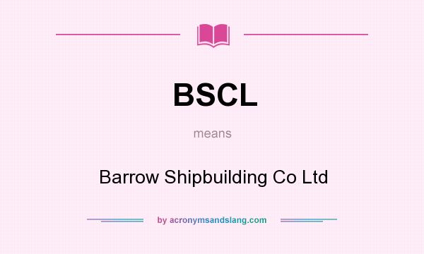 What does BSCL mean? It stands for Barrow Shipbuilding Co Ltd