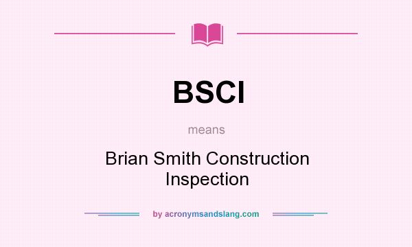 What does BSCI mean? It stands for Brian Smith Construction Inspection