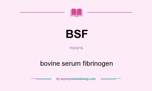 What does BSF mean? It stands for bovine serum fibrinogen
