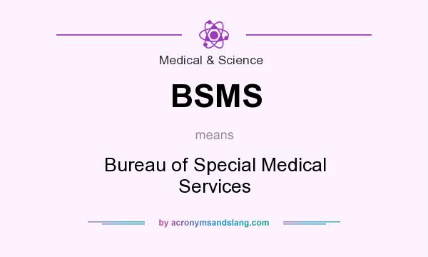 What does BSMS mean? It stands for Bureau of Special Medical Services