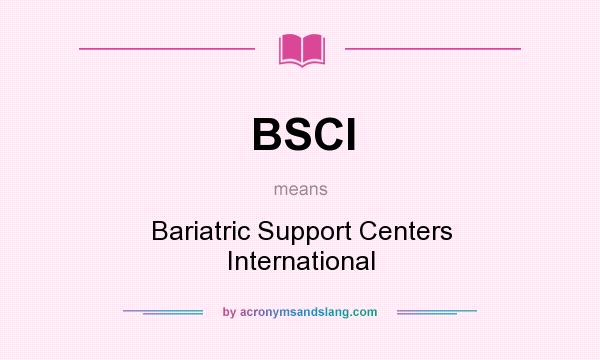 What does BSCI mean? It stands for Bariatric Support Centers International
