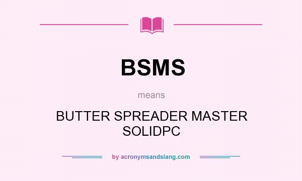 What does BSMS mean? It stands for BUTTER SPREADER MASTER SOLIDPC