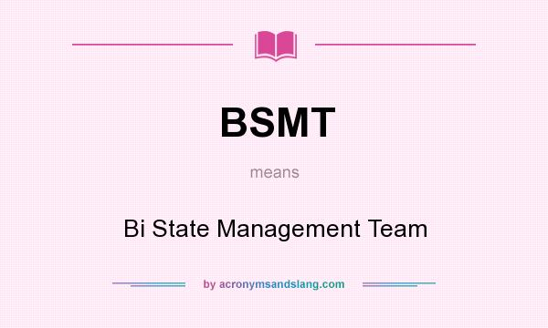 What does BSMT mean? It stands for Bi State Management Team