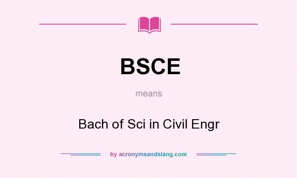 What does BSCE mean? It stands for Bach of Sci in Civil Engr
