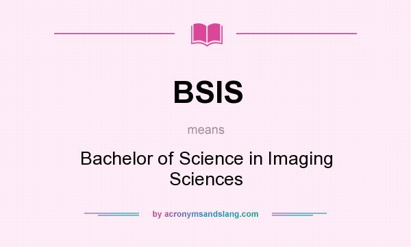 What does BSIS mean? It stands for Bachelor of Science in Imaging Sciences