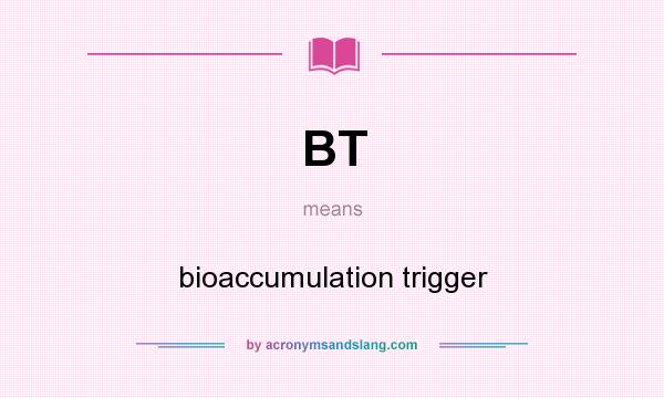 What does BT mean? It stands for bioaccumulation trigger