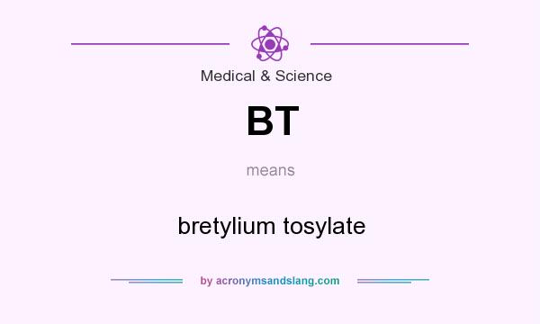 What does BT mean? It stands for bretylium tosylate