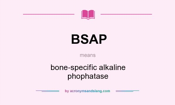 What does BSAP mean? It stands for bone-specific alkaline phophatase