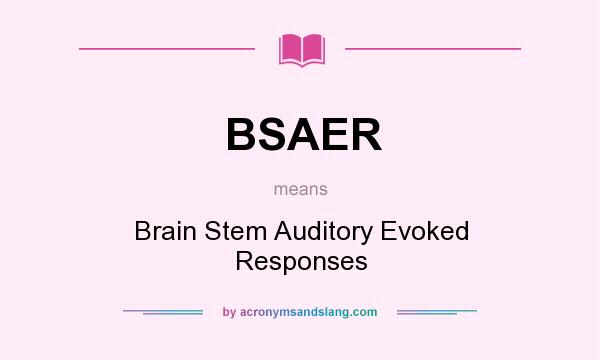 What does BSAER mean? It stands for Brain Stem Auditory Evoked Responses