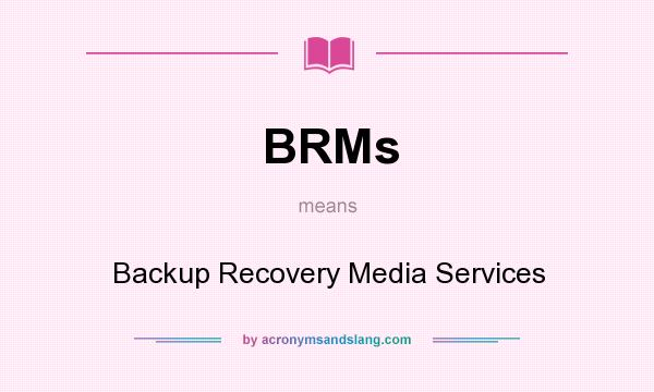 What does BRMs mean? It stands for Backup Recovery Media Services