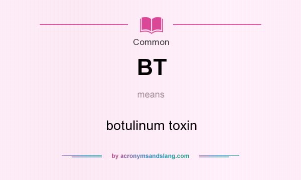 What does BT mean? It stands for botulinum toxin