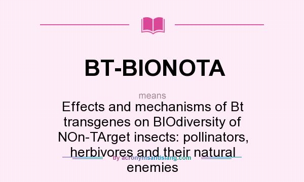 What does BT-BIONOTA mean? It stands for Effects and mechanisms of Bt transgenes on BIOdiversity of NOn-TArget insects: pollinators, herbivores and their natural enemies