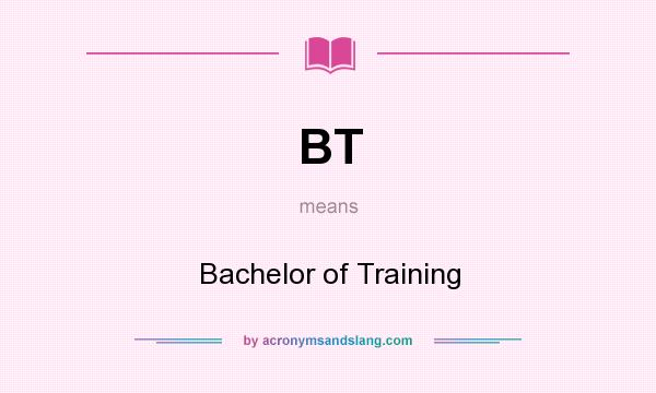 What does BT mean? It stands for Bachelor of Training