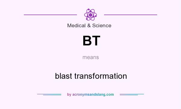 What does BT mean? It stands for blast transformation