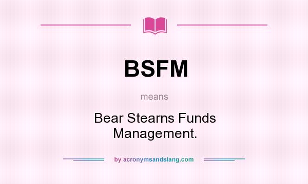What does BSFM mean? It stands for Bear Stearns Funds Management.