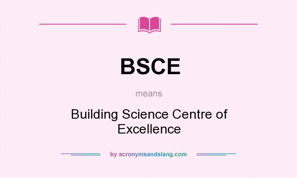 What does BSCE mean? It stands for Building Science Centre of Excellence