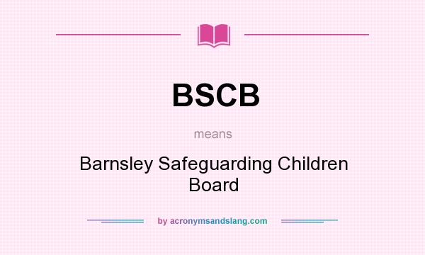 What does BSCB mean? It stands for Barnsley Safeguarding Children Board