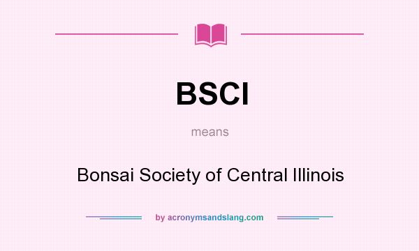 What does BSCI mean? It stands for Bonsai Society of Central Illinois