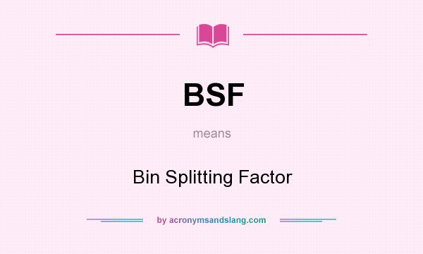 What does BSF mean? It stands for Bin Splitting Factor