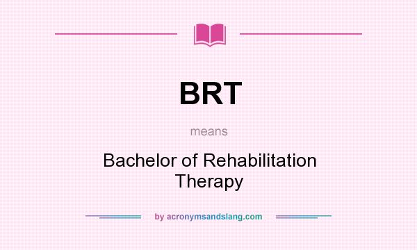 What does BRT mean? It stands for Bachelor of Rehabilitation Therapy