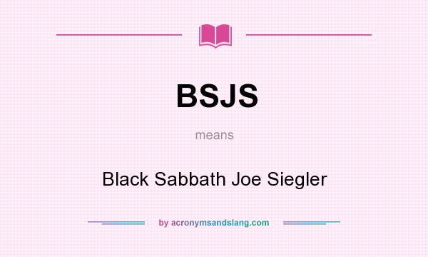 What does BSJS mean? It stands for Black Sabbath Joe Siegler
